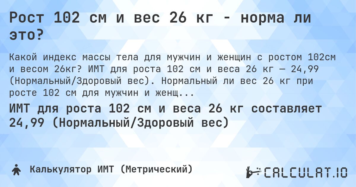 Рост 102 см и вес 26 кг - норма ли это?. ИМТ для роста 102 см и веса 26 кг — 24,99 (Нормальный/Здоровый вес). Нормальный ли вес 26 кг при росте 102 см для мужчин и женщин?