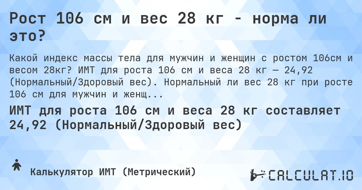 Рост 106 см и вес 28 кг - норма ли это?. ИМТ для роста 106 см и веса 28 кг — 24,92 (Нормальный/Здоровый вес). Нормальный ли вес 28 кг при росте 106 см для мужчин и женщин?
