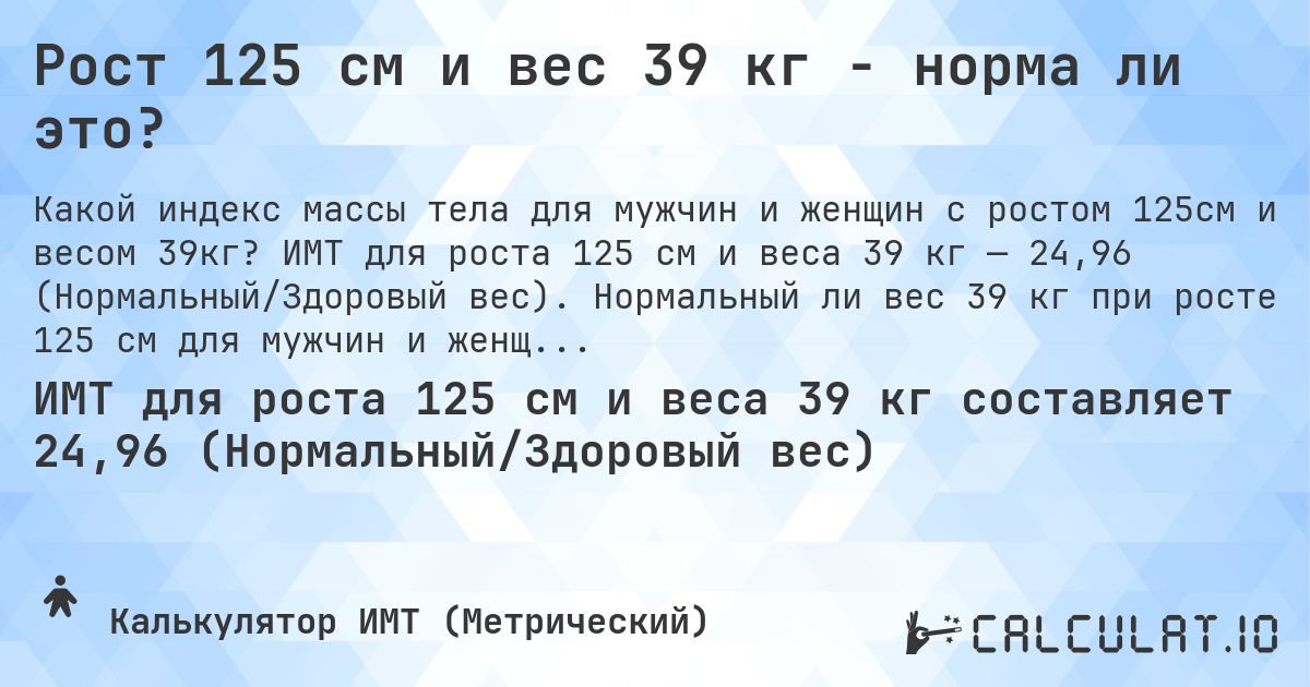 Рост 125 см и вес 39 кг - норма ли это?. ИМТ для роста 125 см и веса 39 кг — 24,96 (Нормальный/Здоровый вес). Нормальный ли вес 39 кг при росте 125 см для мужчин и женщин?