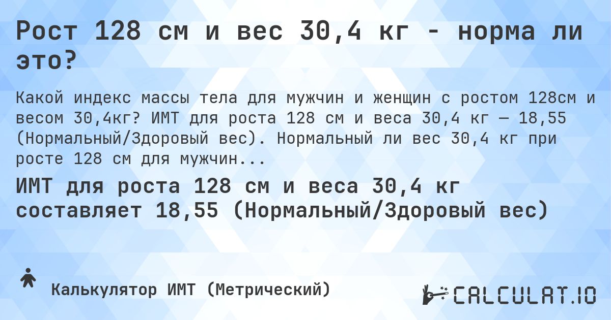 Рост 128 см и вес 30,4 кг - норма ли это?. ИМТ для роста 128 см и веса 30,4 кг — 18,55 (Нормальный/Здоровый вес). Нормальный ли вес 30,4 кг при росте 128 см для мужчин и женщин?