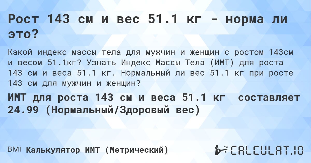 Рост 143 см и вес 51.1 кг - норма ли это?. Узнать Индекс Массы Тела (ИМТ) для роста 143 см и веса 51.1 кг. Нормальный ли вес 51.1 кг при росте 143 см для мужчин и женщин?