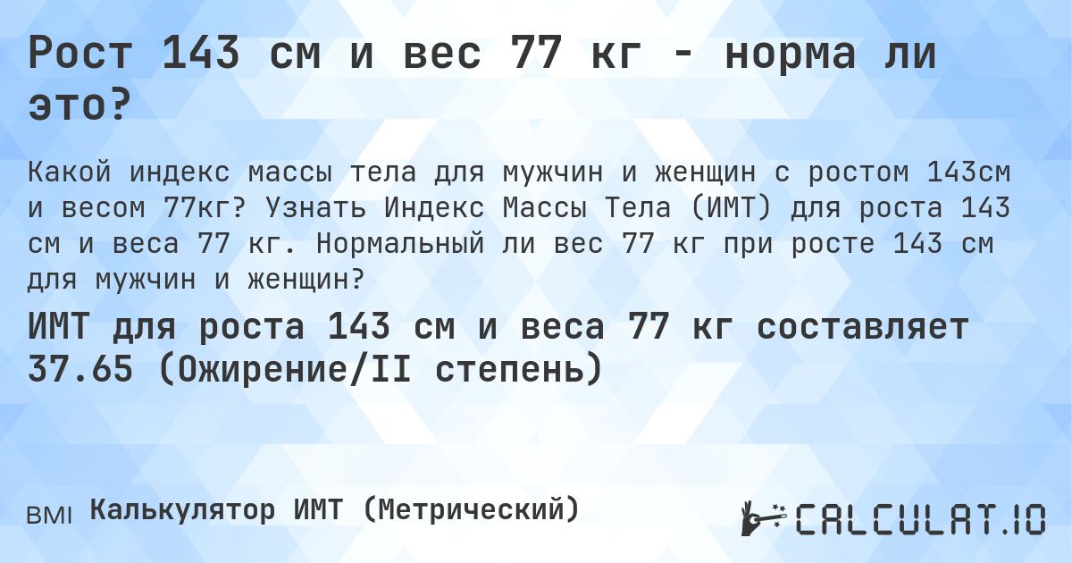 Рост 143 см и вес 77 кг - норма ли это?. Узнать Индекс Массы Тела (ИМТ) для роста 143 см и веса 77 кг. Нормальный ли вес 77 кг при росте 143 см для мужчин и женщин?