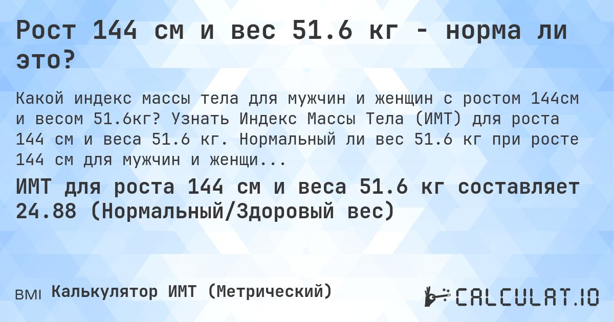 Рост 144 см и вес 51.6 кг - норма ли это?. Узнать Индекс Массы Тела (ИМТ) для роста 144 см и веса 51.6 кг. Нормальный ли вес 51.6 кг при росте 144 см для мужчин и женщин?