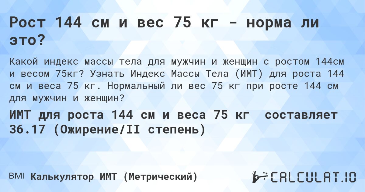 Рост 144 см и вес 75 кг - норма ли это?. Узнать Индекс Массы Тела (ИМТ) для роста 144 см и веса 75 кг. Нормальный ли вес 75 кг при росте 144 см для мужчин и женщин?