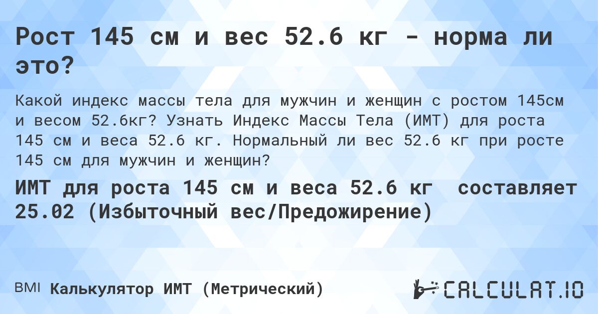 Рост 145 см и вес 52.6 кг - норма ли это?. Узнать Индекс Массы Тела (ИМТ) для роста 145 см и веса 52.6 кг. Нормальный ли вес 52.6 кг при росте 145 см для мужчин и женщин?
