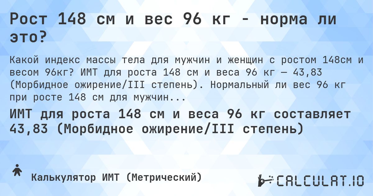 Рост 148 см и вес 96 кг - норма ли это?. ИМТ для роста 148 см и веса 96 кг — 43,83 (Морбидное ожирение/III степень). Нормальный ли вес 96 кг при росте 148 см для мужчин и женщин?