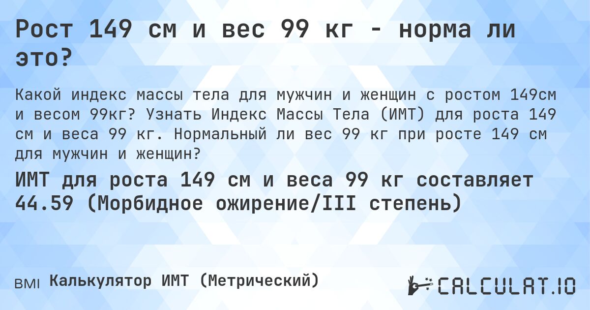 Рост 149 см и вес 99 кг - норма ли это?. Узнать Индекс Массы Тела (ИМТ) для роста 149 см и веса 99 кг. Нормальный ли вес 99 кг при росте 149 см для мужчин и женщин?
