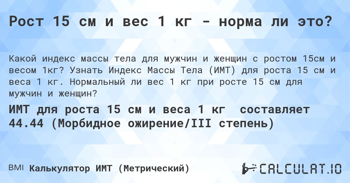 Рост 15 см и вес 1 кг - норма ли это?. Узнать Индекс Массы Тела (ИМТ) для роста 15 см и веса 1 кг. Нормальный ли вес 1 кг при росте 15 см для мужчин и женщин?
