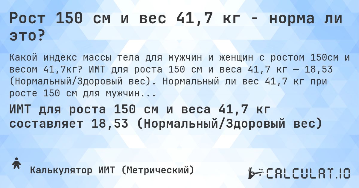Рост 150 см и вес 41,7 кг - норма ли это?. ИМТ для роста 150 см и веса 41,7 кг — 18,53 (Нормальный/Здоровый вес). Нормальный ли вес 41,7 кг при росте 150 см для мужчин и женщин?