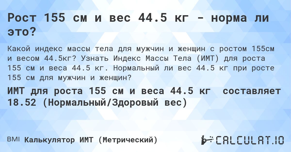 Рост 155 см и вес 44.5 кг - норма ли это?. Узнать Индекс Массы Тела (ИМТ) для роста 155 см и веса 44.5 кг. Нормальный ли вес 44.5 кг при росте 155 см для мужчин и женщин?