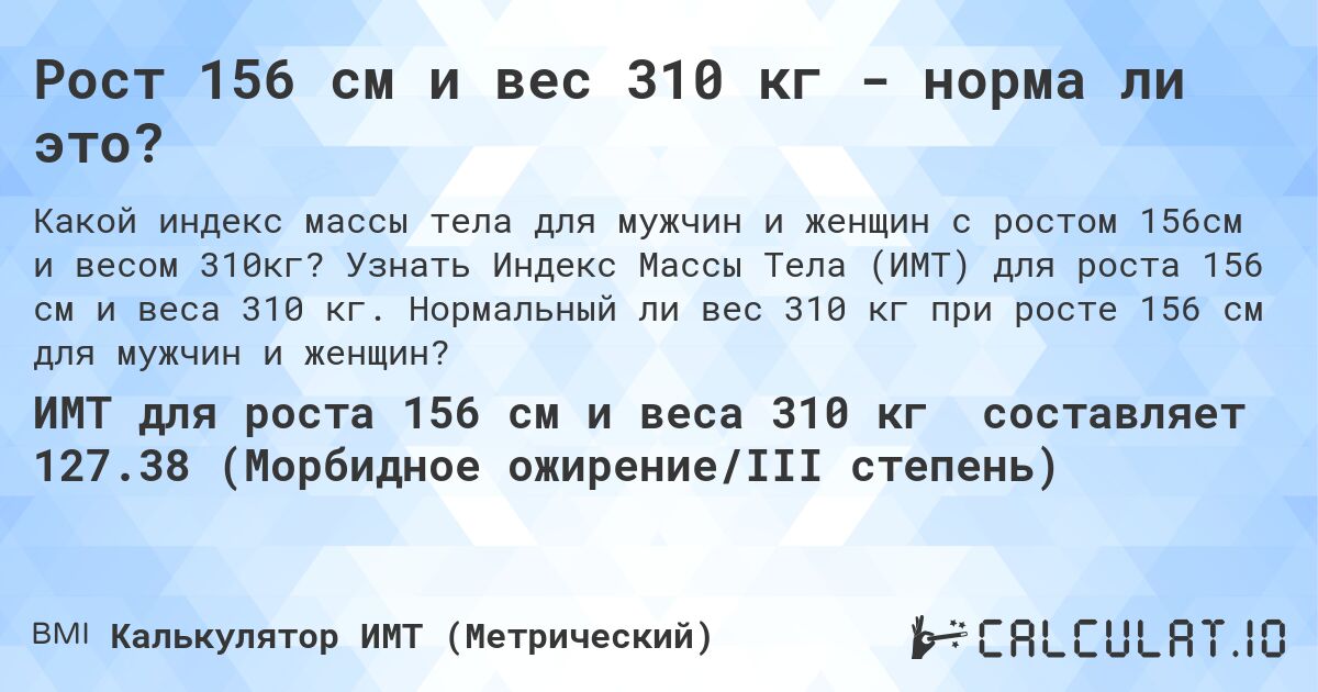 Рост 156 см и вес 310 кг - норма ли это?. Узнать Индекс Массы Тела (ИМТ) для роста 156 см и веса 310 кг. Нормальный ли вес 310 кг при росте 156 см для мужчин и женщин?