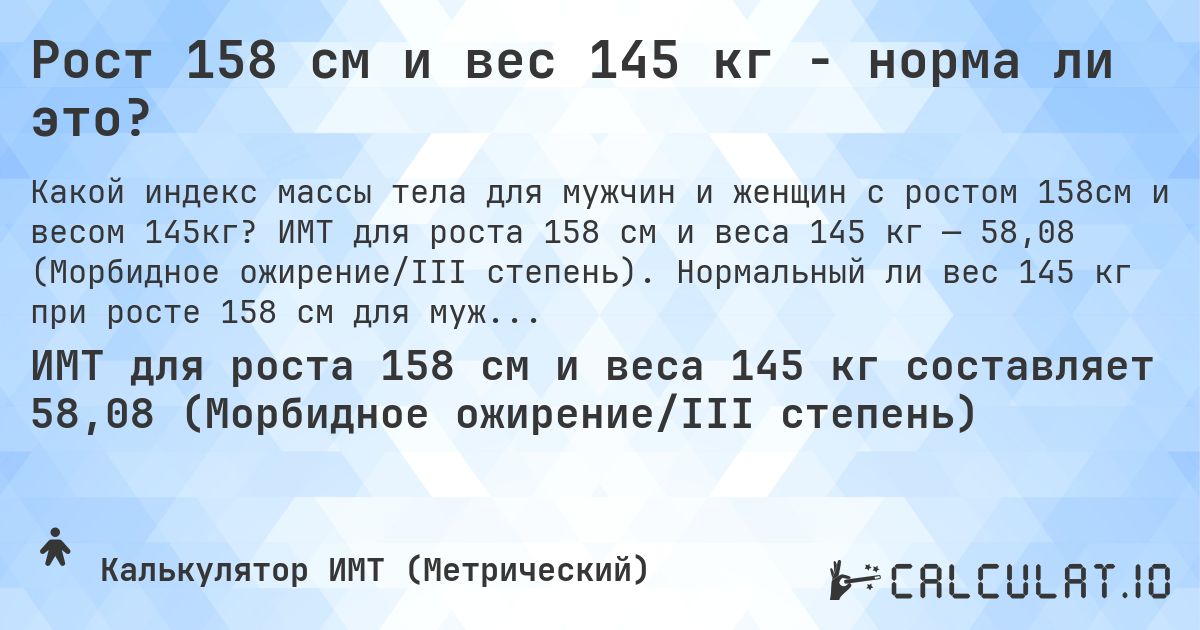 Рост 158 см и вес 145 кг - норма ли это?. ИМТ для роста 158 см и веса 145 кг — 58,08 (Морбидное ожирение/III степень). Нормальный ли вес 145 кг при росте 158 см для мужчин и женщин?