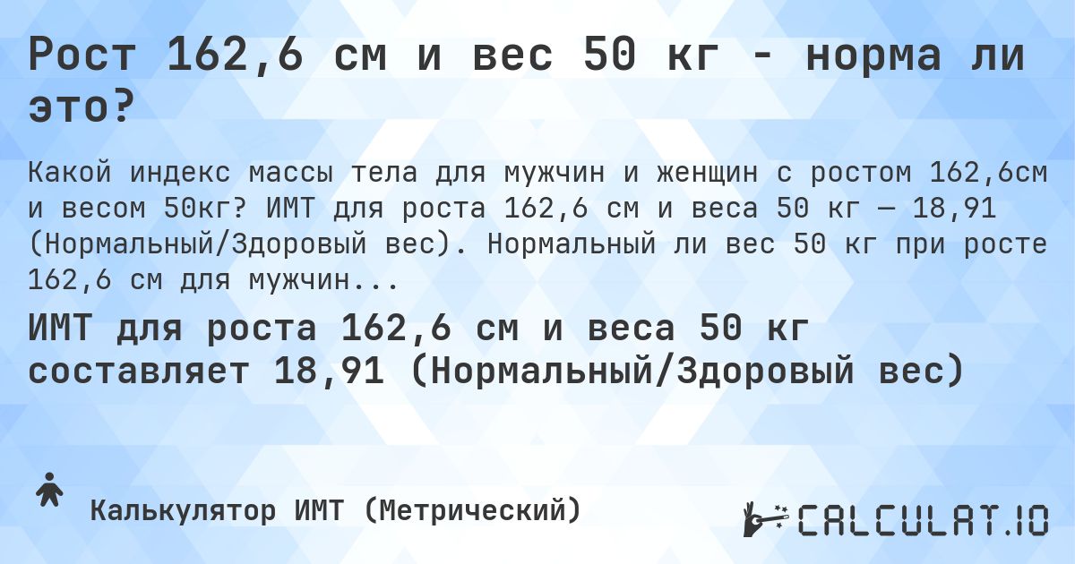 Рост 162,6 см и вес 50 кг - норма ли это?. ИМТ для роста 162,6 см и веса 50 кг — 18,91 (Нормальный/Здоровый вес). Нормальный ли вес 50 кг при росте 162,6 см для мужчин и женщин?