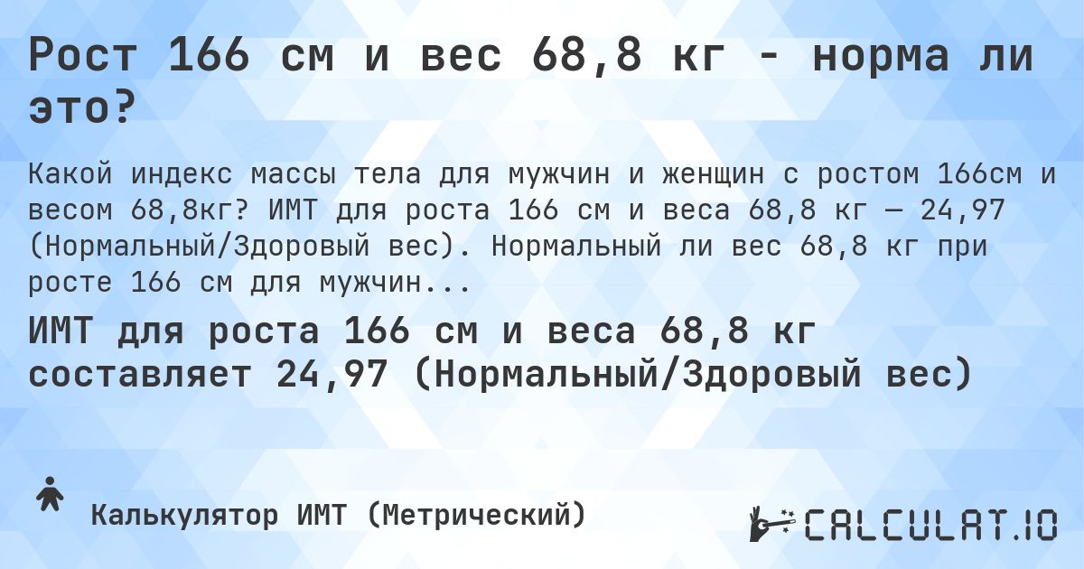 Рост 166 см и вес 68,8 кг - норма ли это?. ИМТ для роста 166 см и веса 68,8 кг — 24,97 (Нормальный/Здоровый вес). Нормальный ли вес 68,8 кг при росте 166 см для мужчин и женщин?