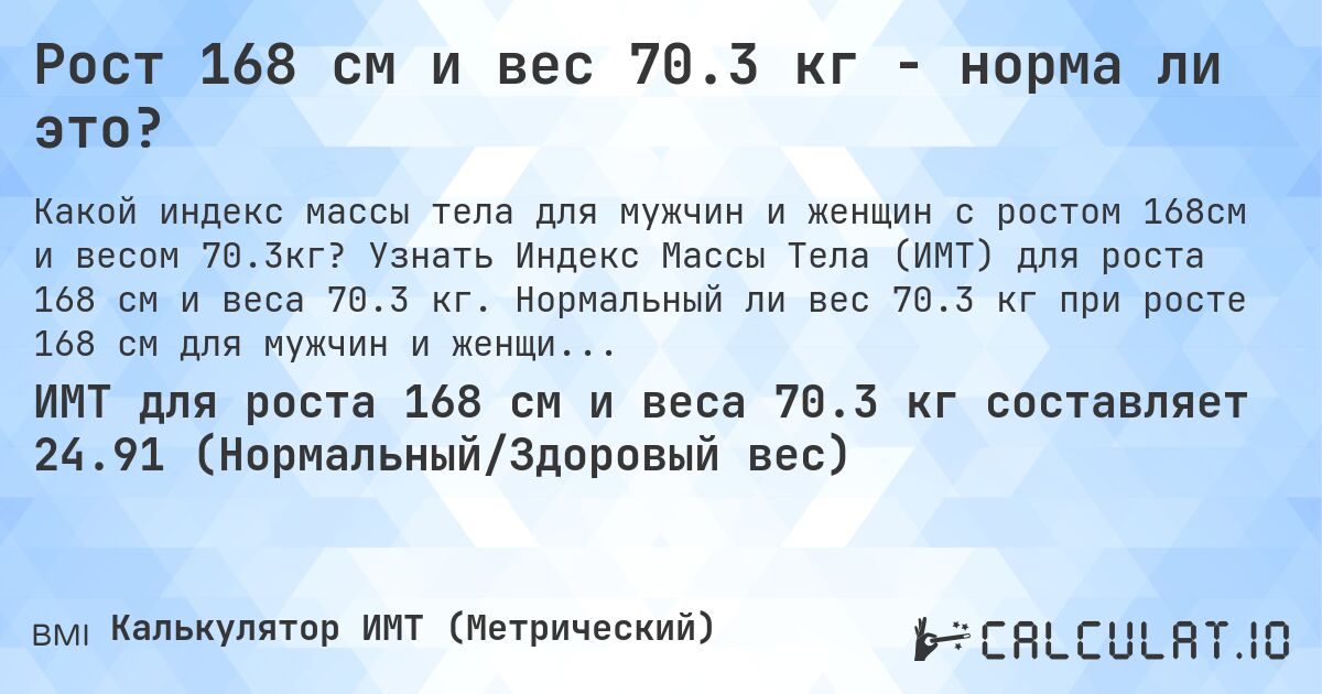 Рост 168 см и вес 70.3 кг - норма ли это?. Узнать Индекс Массы Тела (ИМТ) для роста 168 см и веса 70.3 кг. Нормальный ли вес 70.3 кг при росте 168 см для мужчин и женщин?