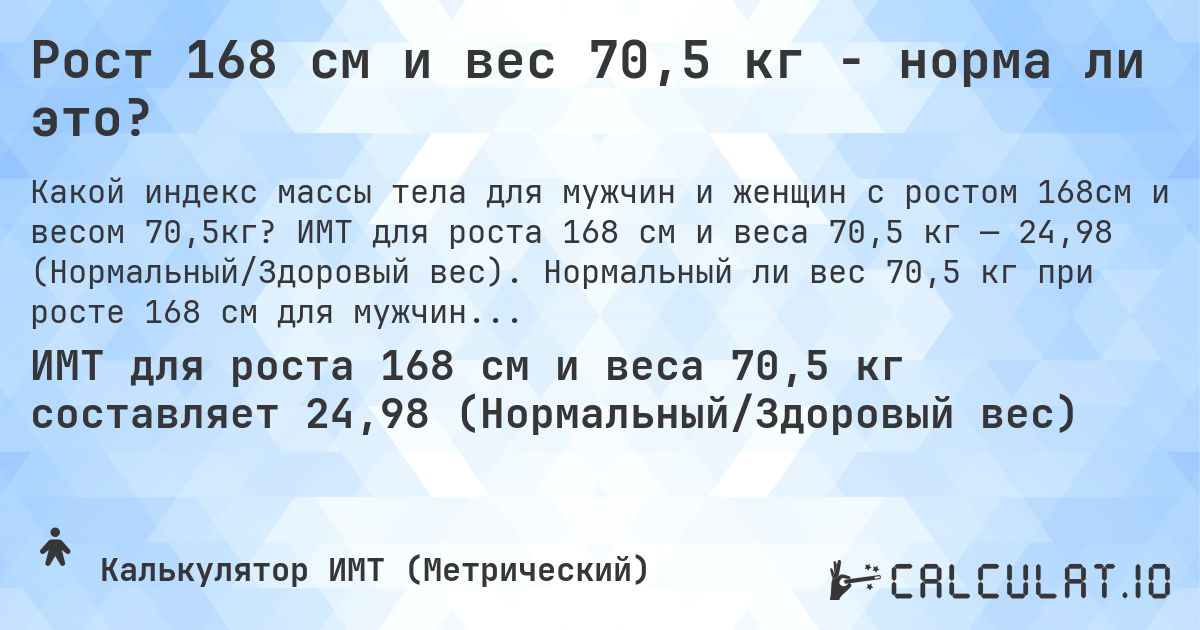 Рост 168 см и вес 70,5 кг - норма ли это?. ИМТ для роста 168 см и веса 70,5 кг — 24,98 (Нормальный/Здоровый вес). Нормальный ли вес 70,5 кг при росте 168 см для мужчин и женщин?