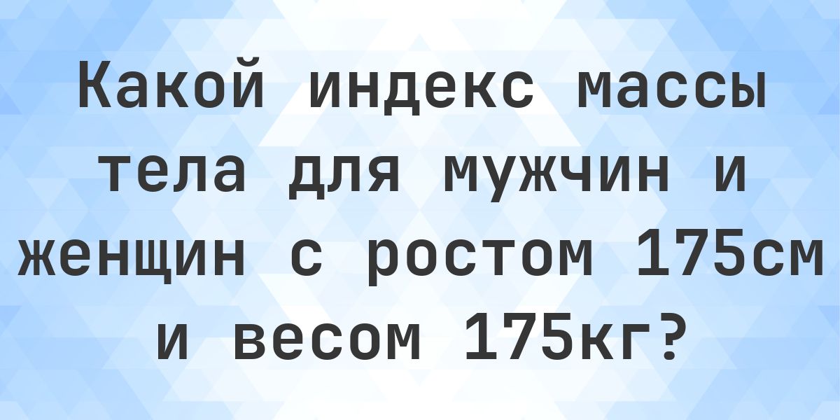 Рост 175 см и вес 175 кг - норма ли это? - Calculatio