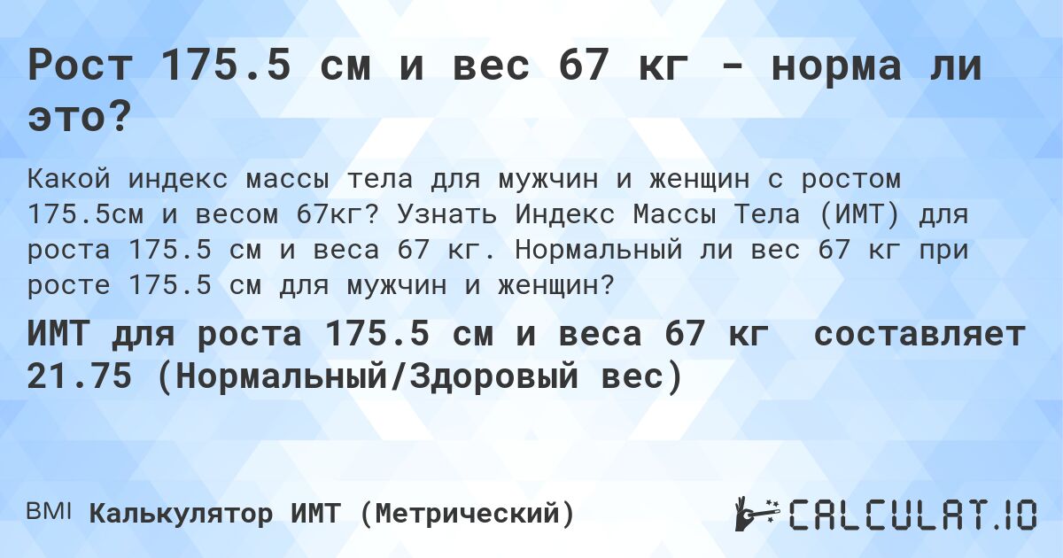 Рост 175.5 см и вес 67 кг - норма ли это?. Узнать Индекс Массы Тела (ИМТ) для роста 175.5 см и веса 67 кг. Нормальный ли вес 67 кг при росте 175.5 см для мужчин и женщин?