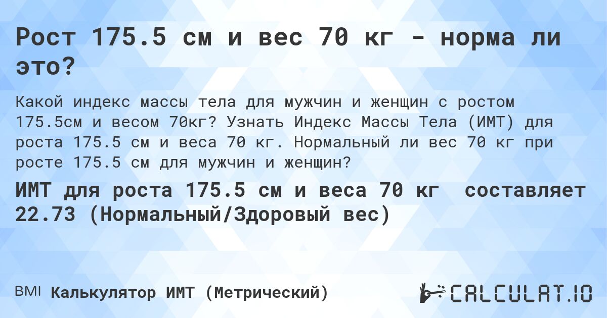 Рост 175.5 см и вес 70 кг - норма ли это?. Узнать Индекс Массы Тела (ИМТ) для роста 175.5 см и веса 70 кг. Нормальный ли вес 70 кг при росте 175.5 см для мужчин и женщин?