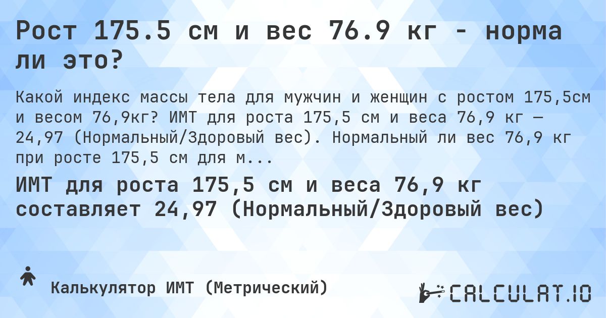 Рост 175.5 см и вес 76.9 кг - норма ли это?. ИМТ для роста 175,5 см и веса 76,9 кг — 24,97 (Нормальный/Здоровый вес). Нормальный ли вес 76,9 кг при росте 175,5 см для мужчин и женщин?