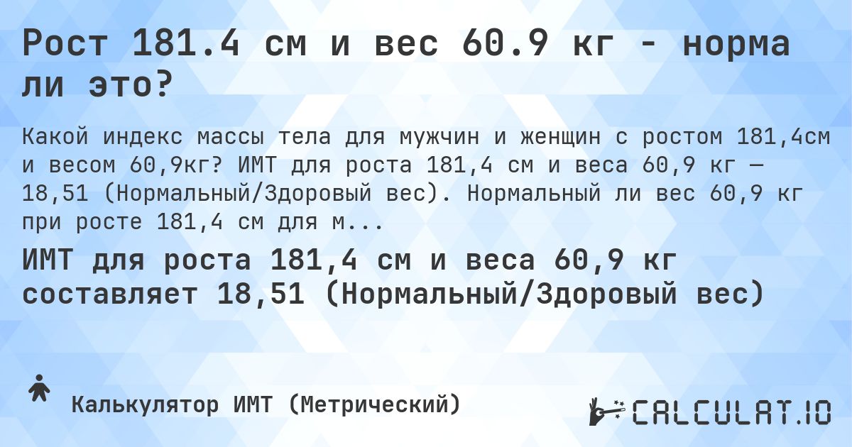 Рост 181.4 см и вес 60.9 кг - норма ли это?. ИМТ для роста 181,4 см и веса 60,9 кг — 18,51 (Нормальный/Здоровый вес). Нормальный ли вес 60,9 кг при росте 181,4 см для мужчин и женщин?