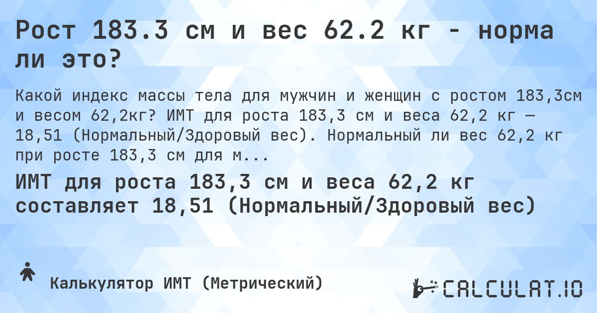 Рост 183.3 см и вес 62.2 кг - норма ли это?. ИМТ для роста 183,3 см и веса 62,2 кг — 18,51 (Нормальный/Здоровый вес). Нормальный ли вес 62,2 кг при росте 183,3 см для мужчин и женщин?
