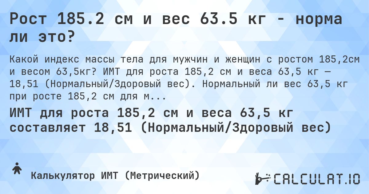 Рост 185.2 см и вес 63.5 кг - норма ли это?. ИМТ для роста 185,2 см и веса 63,5 кг — 18,51 (Нормальный/Здоровый вес). Нормальный ли вес 63,5 кг при росте 185,2 см для мужчин и женщин?