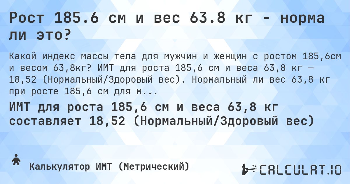 Рост 185.6 см и вес 63.8 кг - норма ли это?. ИМТ для роста 185,6 см и веса 63,8 кг — 18,52 (Нормальный/Здоровый вес). Нормальный ли вес 63,8 кг при росте 185,6 см для мужчин и женщин?