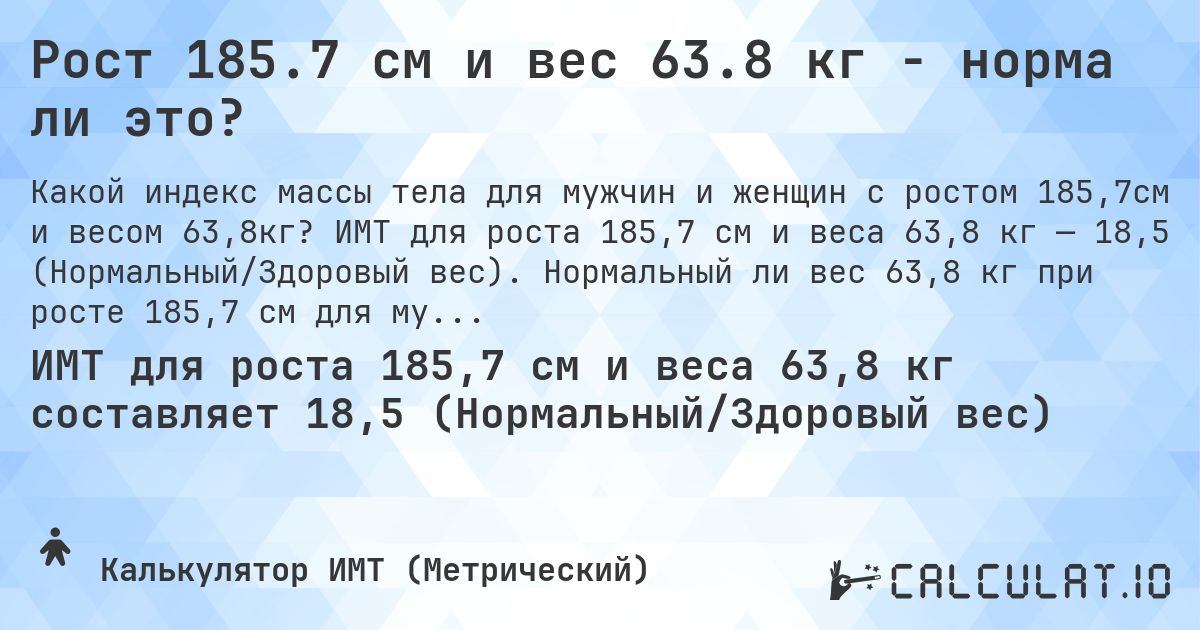 Рост 185.7 см и вес 63.8 кг - норма ли это?. ИМТ для роста 185,7 см и веса 63,8 кг — 18,5 (Нормальный/Здоровый вес). Нормальный ли вес 63,8 кг при росте 185,7 см для мужчин и женщин?