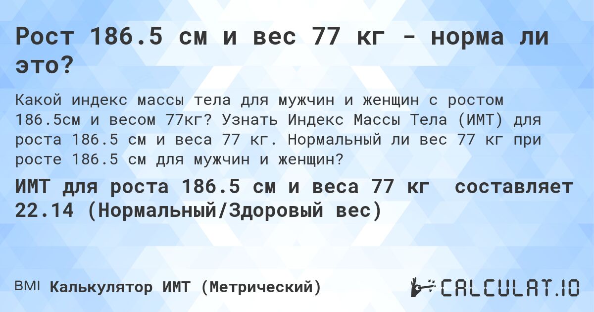 Рост 186.5 см и вес 77 кг - норма ли это?. Узнать Индекс Массы Тела (ИМТ) для роста 186.5 см и веса 77 кг. Нормальный ли вес 77 кг при росте 186.5 см для мужчин и женщин?