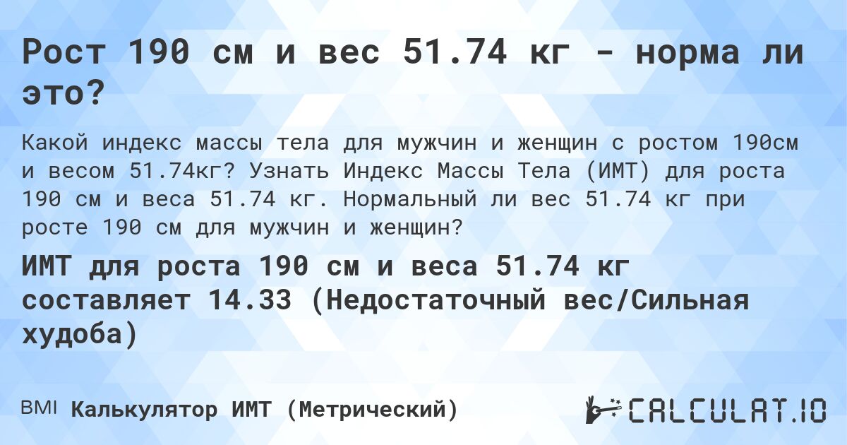Рост 190 см и вес 51.74 кг - норма ли это?. Узнать Индекс Массы Тела (ИМТ) для роста 190 см и веса 51.74 кг. Нормальный ли вес 51.74 кг при росте 190 см для мужчин и женщин?