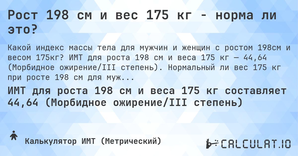 Рост 198 см и вес 175 кг - норма ли это?. ИМТ для роста 198 см и веса 175 кг — 44,64 (Морбидное ожирение/III степень). Нормальный ли вес 175 кг при росте 198 см для мужчин и женщин?