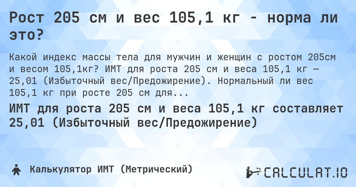 Рост 205 см и вес 105,1 кг - норма ли это?. ИМТ для роста 205 см и веса 105,1 кг — 25,01 (Избыточный вес/Предожирение). Нормальный ли вес 105,1 кг при росте 205 см для мужчин и женщин?