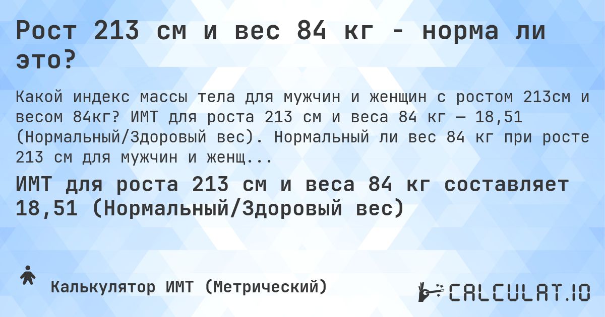Рост 213 см и вес 84 кг - норма ли это?. ИМТ для роста 213 см и веса 84 кг — 18,51 (Нормальный/Здоровый вес). Нормальный ли вес 84 кг при росте 213 см для мужчин и женщин?