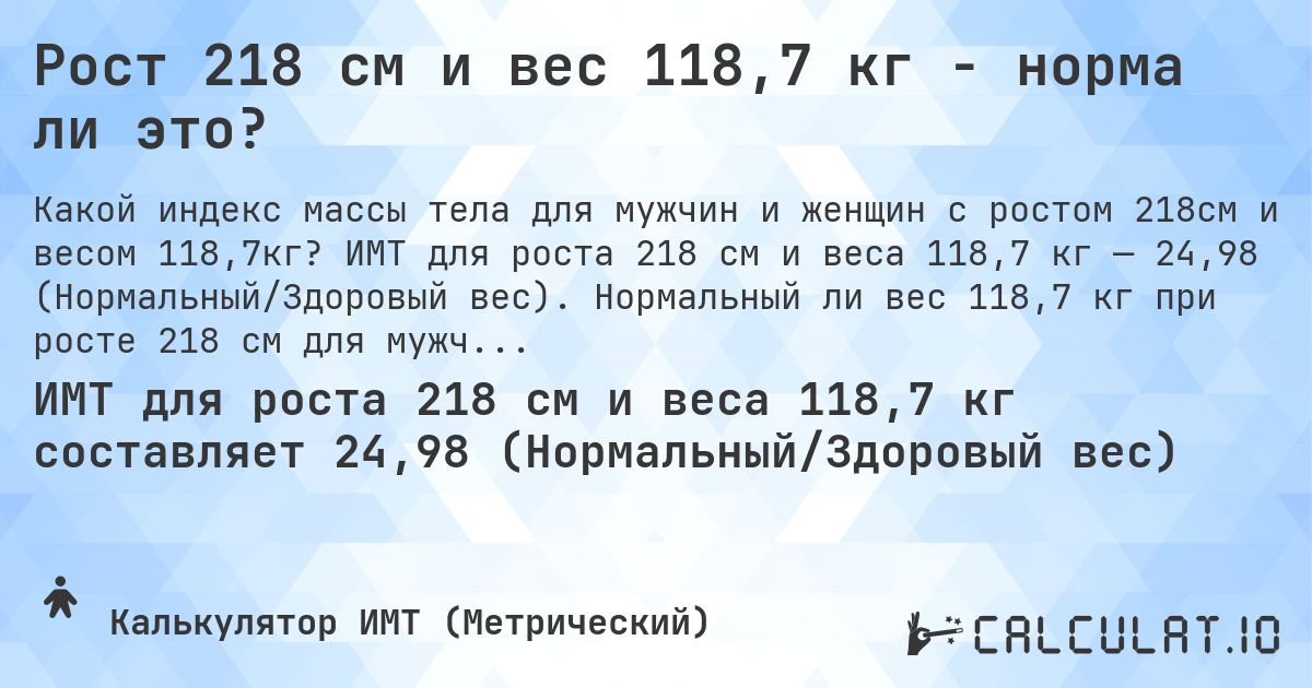 Рост 218 см и вес 118,7 кг - норма ли это?. ИМТ для роста 218 см и веса 118,7 кг — 24,98 (Нормальный/Здоровый вес). Нормальный ли вес 118,7 кг при росте 218 см для мужчин и женщин?