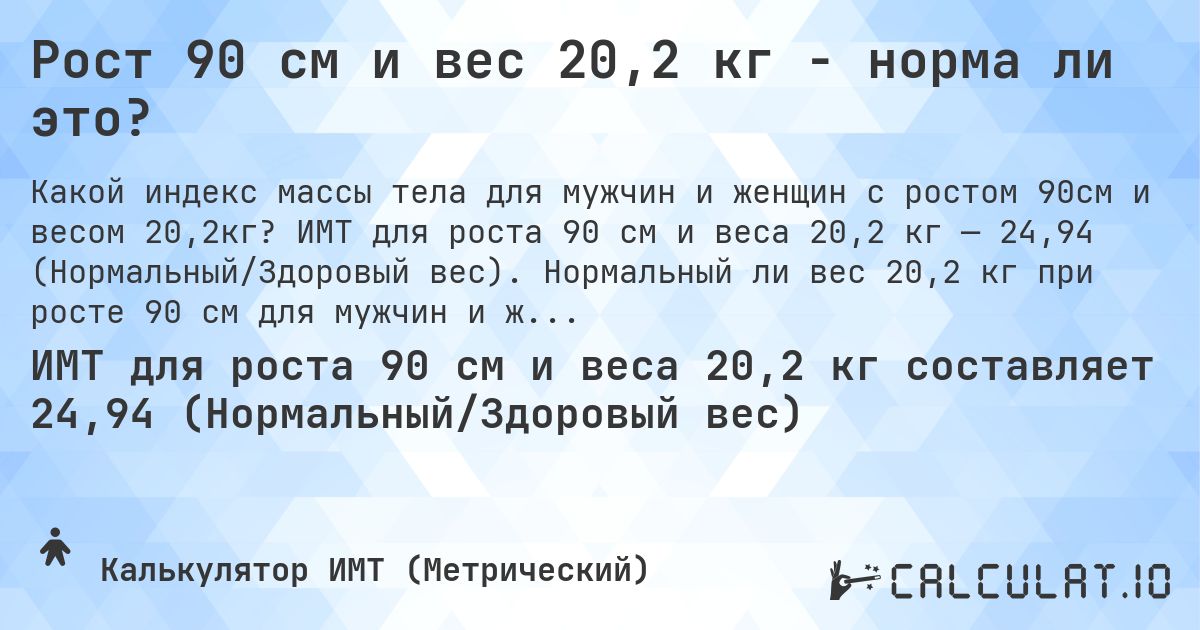 Рост 90 см и вес 20,2 кг - норма ли это?. ИМТ для роста 90 см и веса 20,2 кг — 24,94 (Нормальный/Здоровый вес). Нормальный ли вес 20,2 кг при росте 90 см для мужчин и женщин?