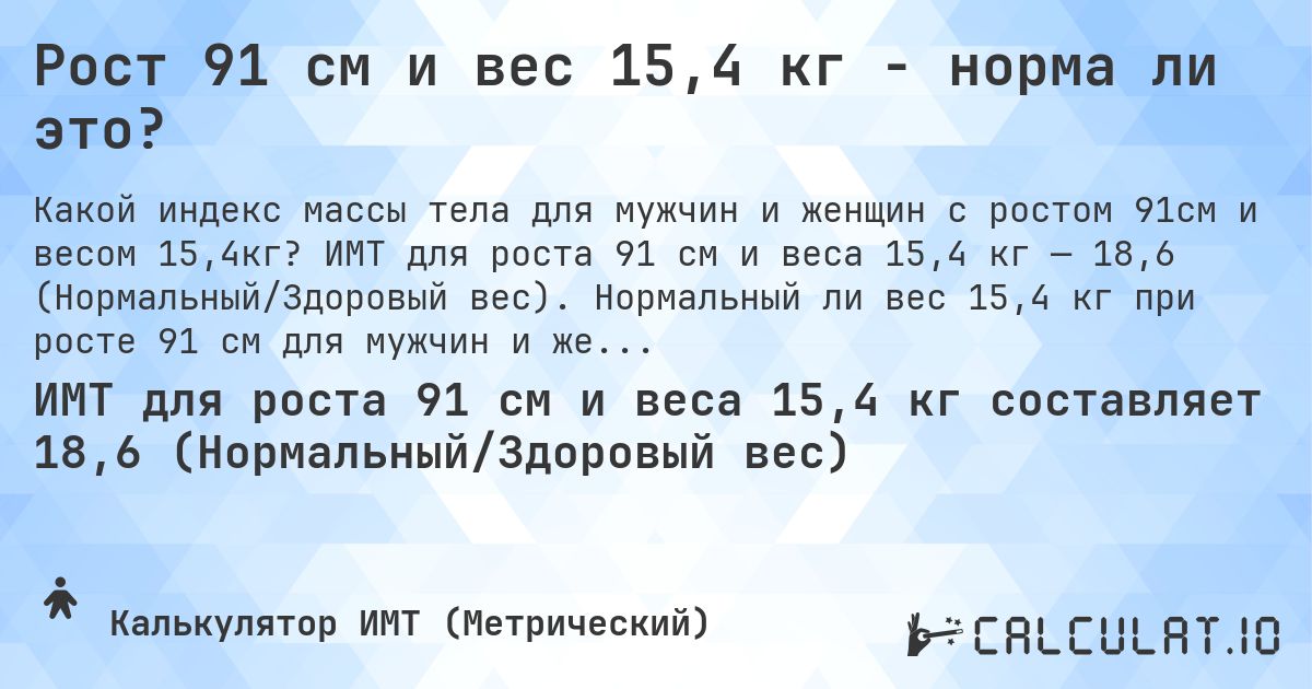 Рост 91 см и вес 15,4 кг - норма ли это?. ИМТ для роста 91 см и веса 15,4 кг — 18,6 (Нормальный/Здоровый вес). Нормальный ли вес 15,4 кг при росте 91 см для мужчин и женщин?
