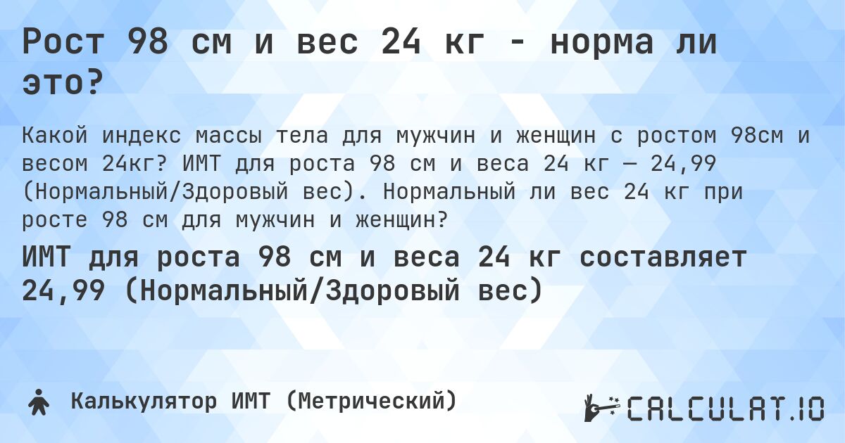 Рост 98 см и вес 24 кг - норма ли это?. ИМТ для роста 98 см и веса 24 кг — 24,99 (Нормальный/Здоровый вес). Нормальный ли вес 24 кг при росте 98 см для мужчин и женщин?