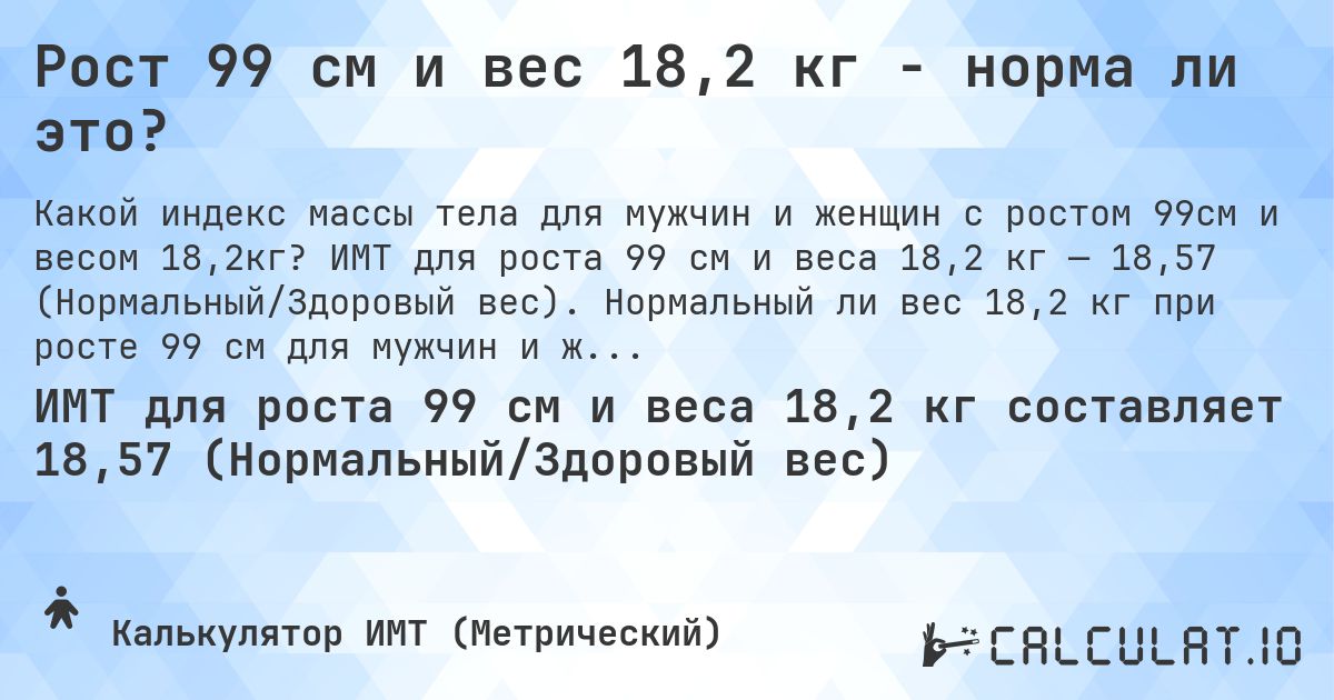 Рост 99 см и вес 18,2 кг - норма ли это?. ИМТ для роста 99 см и веса 18,2 кг — 18,57 (Нормальный/Здоровый вес). Нормальный ли вес 18,2 кг при росте 99 см для мужчин и женщин?