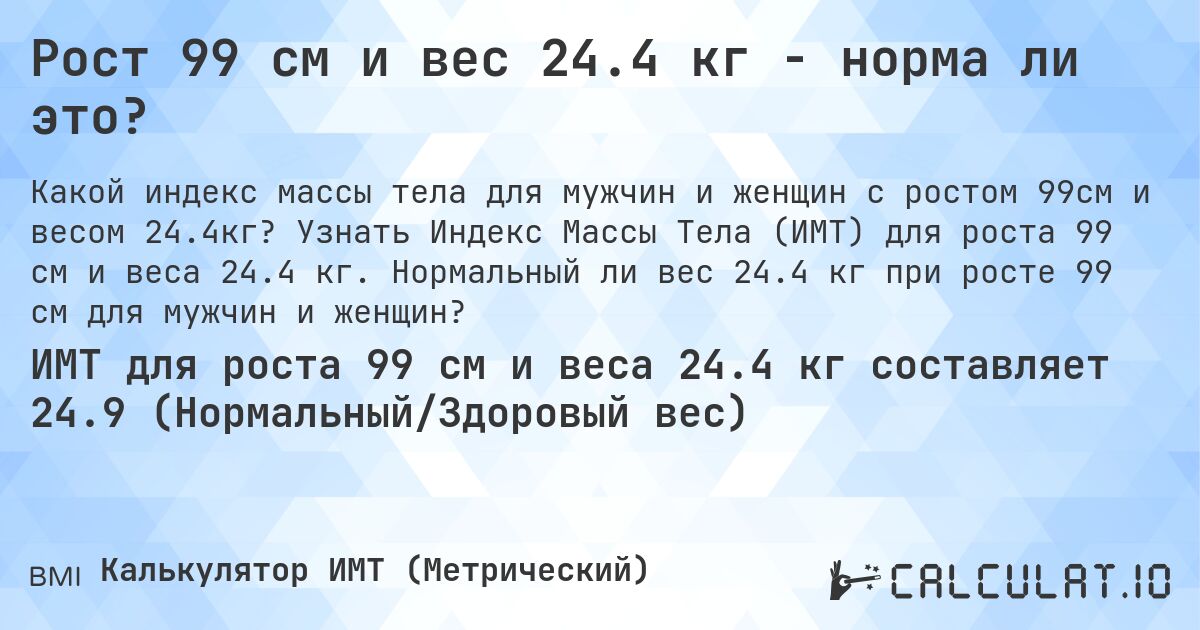 Рост 99 см и вес 24.4 кг - норма ли это?. Узнать Индекс Массы Тела (ИМТ) для роста 99 см и веса 24.4 кг. Нормальный ли вес 24.4 кг при росте 99 см для мужчин и женщин?