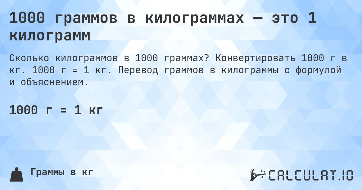1000 граммов в килограммах — это 1 килограмм. Конвертировать 1000 г в кг. 1000 г = 1 кг. Перевод граммов в килограммы с формулой и объяснением.