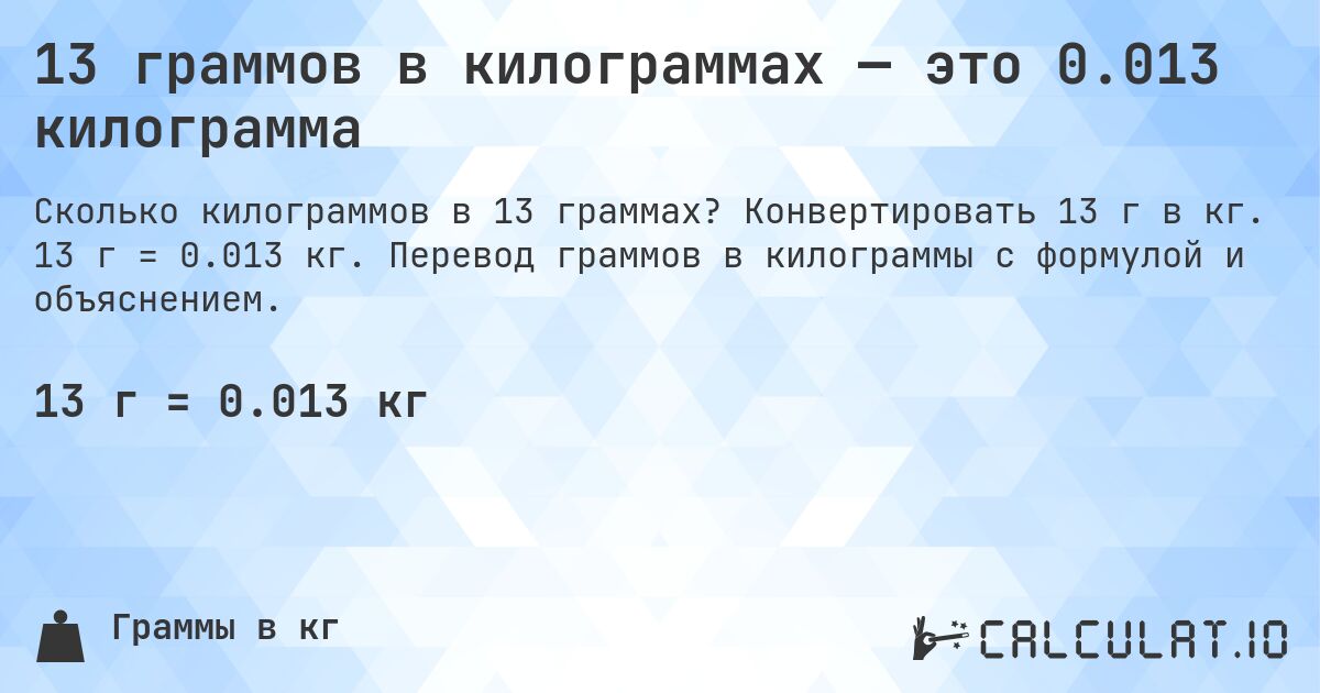 13 граммов в килограммах — это 0.013 килограмма. Конвертировать 13 г в кг. 13 г = 0.013 кг. Перевод граммов в килограммы с формулой и объяснением.
