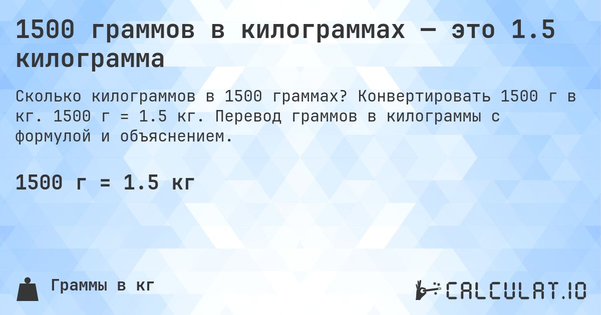 1500 граммов в килограммах — это 1.5 килограмма. Конвертировать 1500 г в кг. 1500 г = 1.5 кг. Перевод граммов в килограммы с формулой и объяснением.