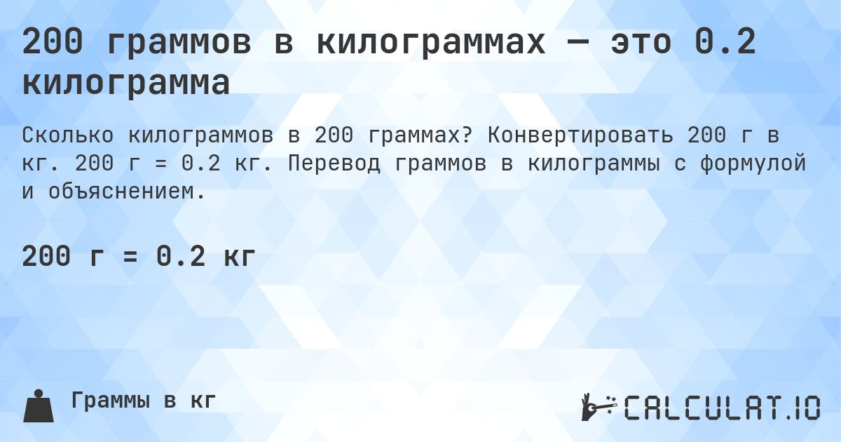 200 граммов в килограммах — это 0.2 килограмма. Конвертировать 200 г в кг. 200 г = 0.2 кг. Перевод граммов в килограммы с формулой и объяснением.