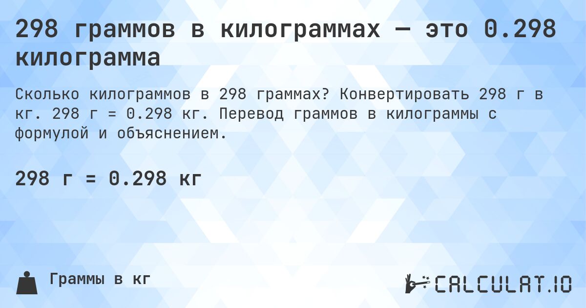 298 граммов в килограммах — это 0.298 килограмма. Конвертировать 298 г в кг. 298 г = 0.298 кг. Перевод граммов в килограммы с формулой и объяснением.