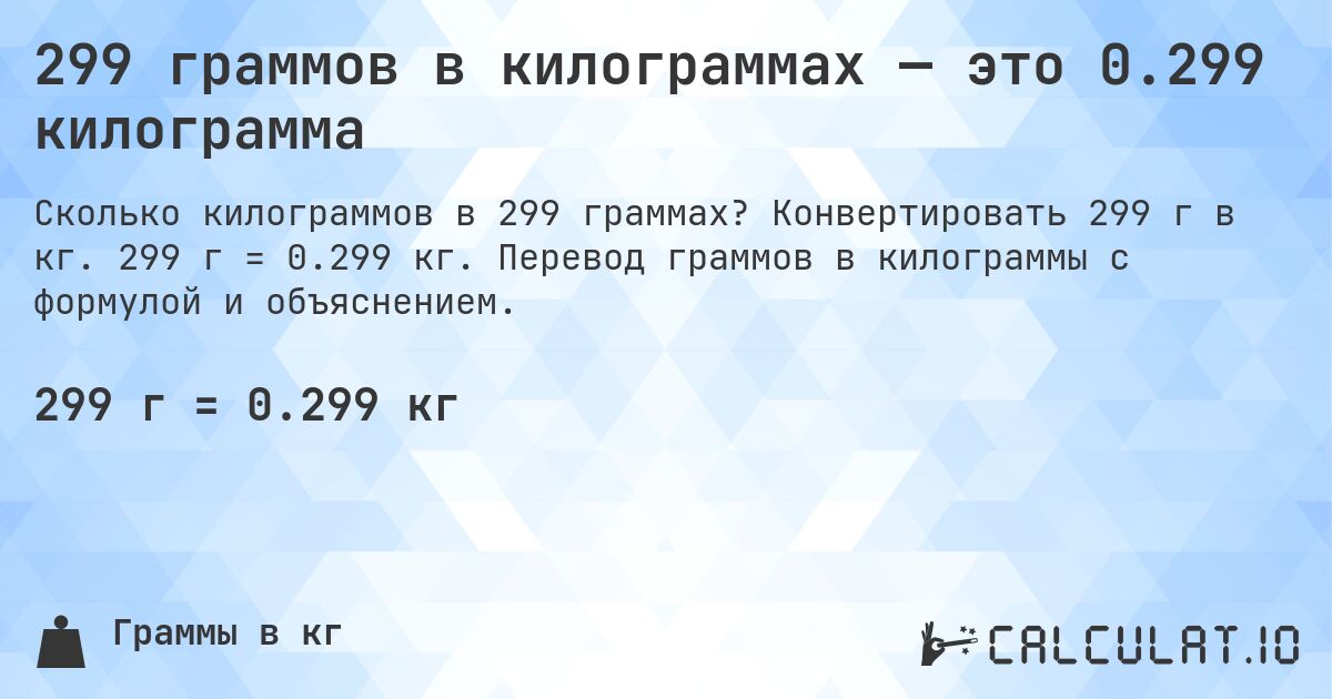 299 граммов в килограммах — это 0.299 килограмма. Конвертировать 299 г в кг. 299 г = 0.299 кг. Перевод граммов в килограммы с формулой и объяснением.