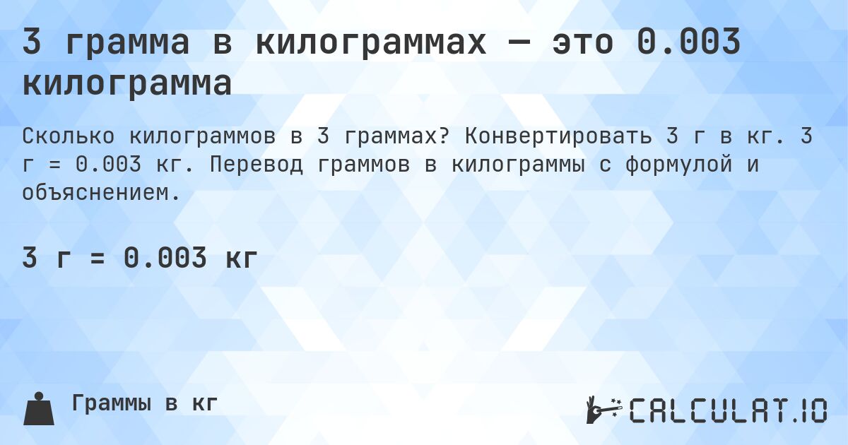 3 грамма в килограммах — это 0.003 килограмма. Конвертировать 3 г в кг. 3 г = 0.003 кг. Перевод граммов в килограммы с формулой и объяснением.