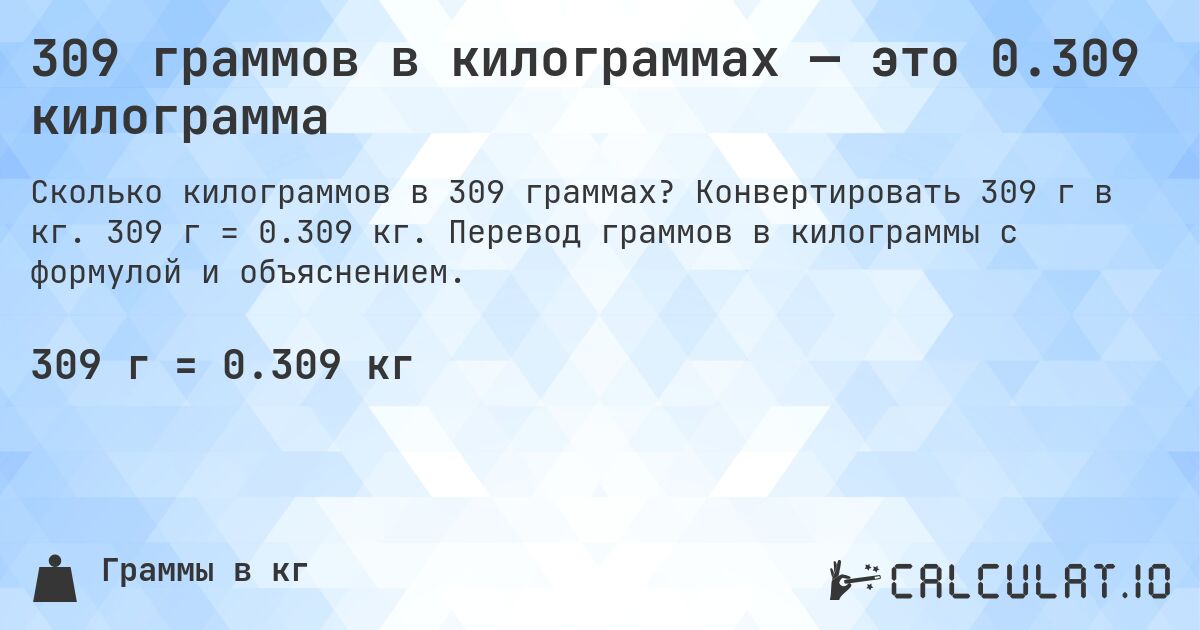 309 граммов в килограммах — это 0.309 килограмма. Конвертировать 309 г в кг. 309 г = 0.309 кг. Перевод граммов в килограммы с формулой и объяснением.