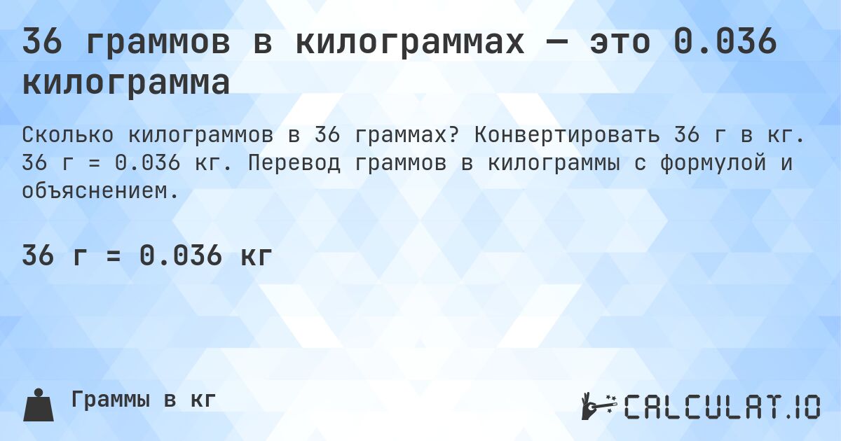 36 граммов в килограммах — это 0.036 килограмма. Конвертировать 36 г в кг. 36 г = 0.036 кг. Перевод граммов в килограммы с формулой и объяснением.
