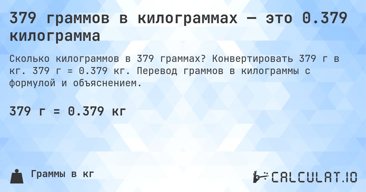 379 граммов в килограммах — это 0.379 килограмма. Конвертировать 379 г в кг. 379 г = 0.379 кг. Перевод граммов в килограммы с формулой и объяснением.